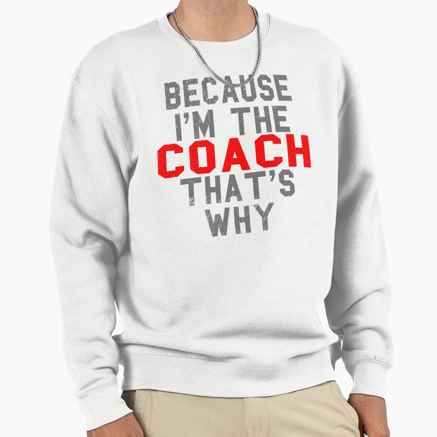 Funny Coach Product Because Im Sweatshirt - Casual Everyday Wear Men Women - T-Shirt, Sweatshirt, Hoodie