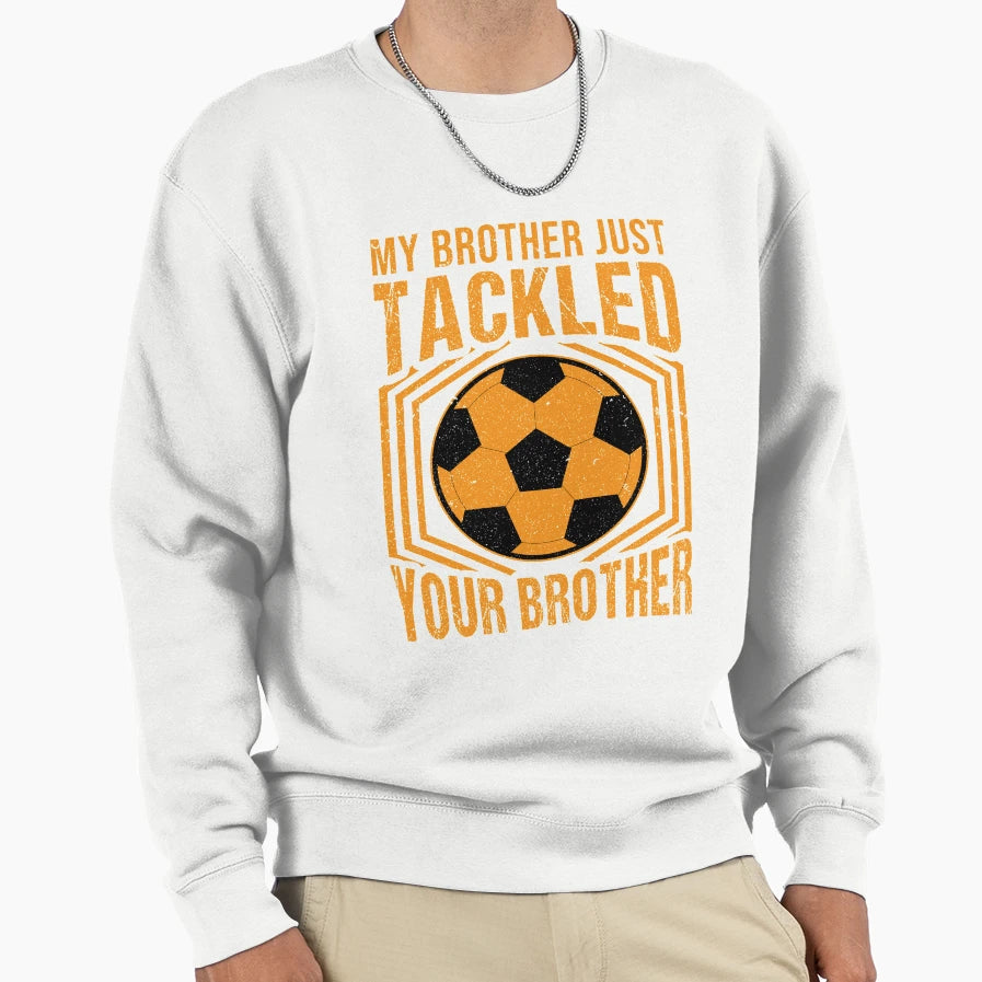 My Brother Just Tackled Your Sweatshirt - Novelty Apparel Men Women - T-Shirt, Sweatshirt, Hoodie
