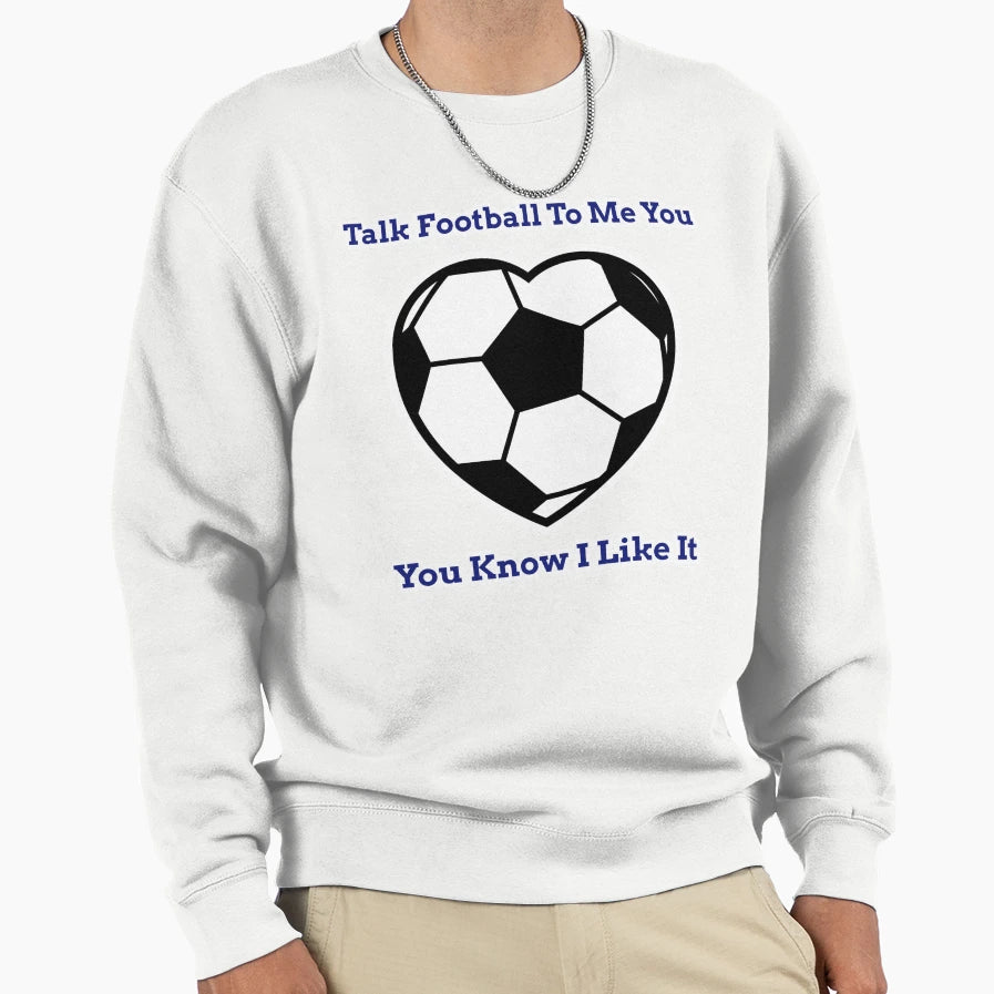 Talk Football To Me You Know I Like It Sweatshirt - Novelty Apparel Unisex - T-Shirt, Sweatshirt, Hoodie
