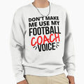 Dont Make Me Use My Football Coach Sweatshirt - Novelty Apparel for Adults - T-Shirt, Sweatshirt, Hoodie