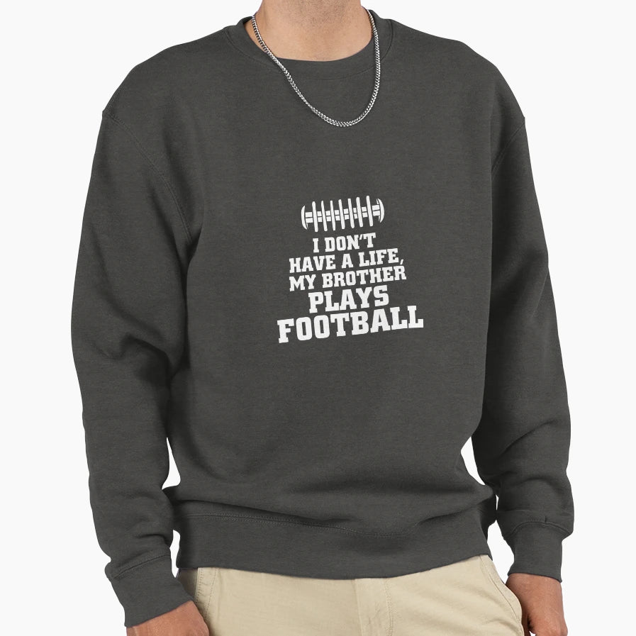 I Dont Have Life My Brother Sweatshirt - Fun Novelty Design Men Women - T-Shirt, Sweatshirt, Hoodie