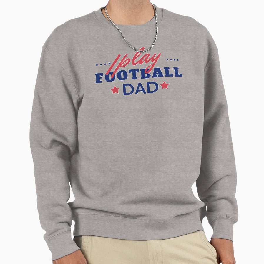 I Play Football Dad Sweatshirt - Custom Art Print Men Women - T-Shirt, Sweatshirt, Hoodie