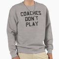 Coaches Dont Play Sweatshirt - Custom Art Print for Adults - T-Shirt, Sweatshirt, Hoodie
