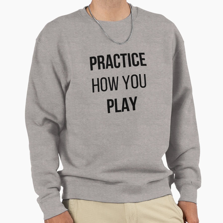 Practice How You Play Sweatshirt - Novelty Apparel Men Women - T-Shirt, Sweatshirt, Hoodie