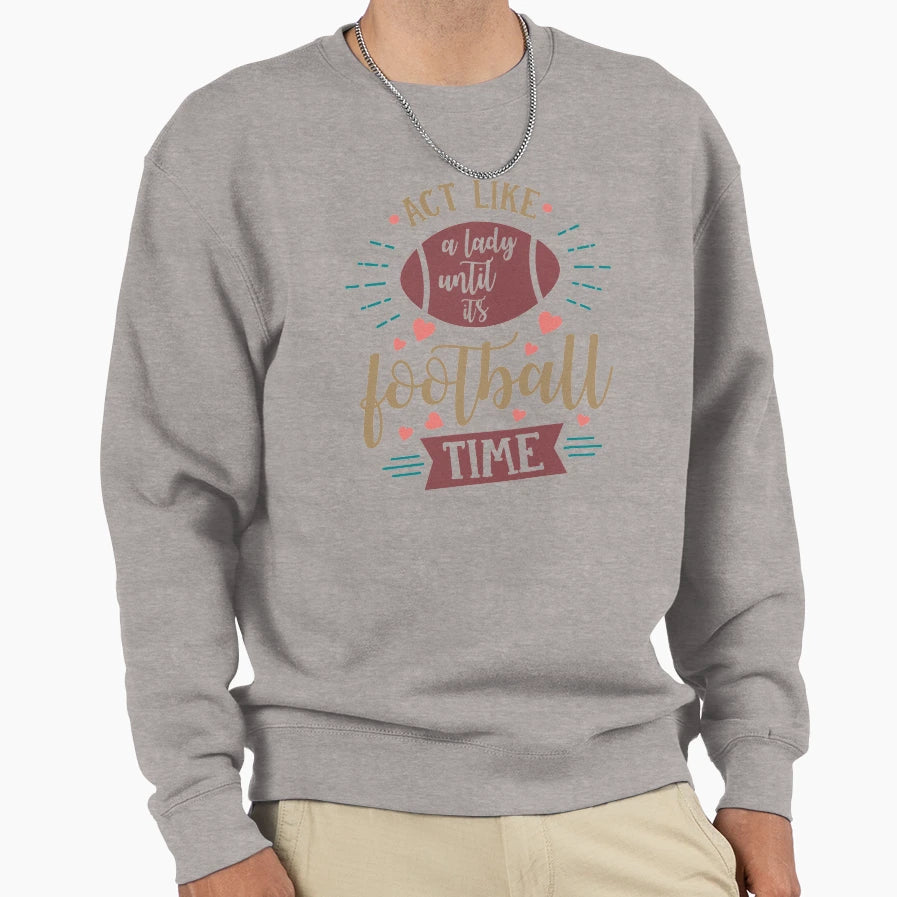 Act Like Lady Until Its Football Time Sweatshirt - Graphic Print Men Women - T-Shirt, Sweatshirt, Hoodie