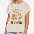Dont Practice Until You Get It Right T-Shirt - Fun Novelty Design Men Women - T-Shirt, Sweatshirt, Hoodie
