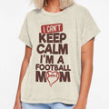 I Cant Keep Calm Im Football Mom T-Shirt - Casual Everyday Wear Unisex - T-Shirt, Sweatshirt, Hoodie