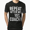 Repeat After Me Yes Coach T-Shirt - Fun Novelty Design Men Women - T-Shirt, Sweatshirt, Hoodie