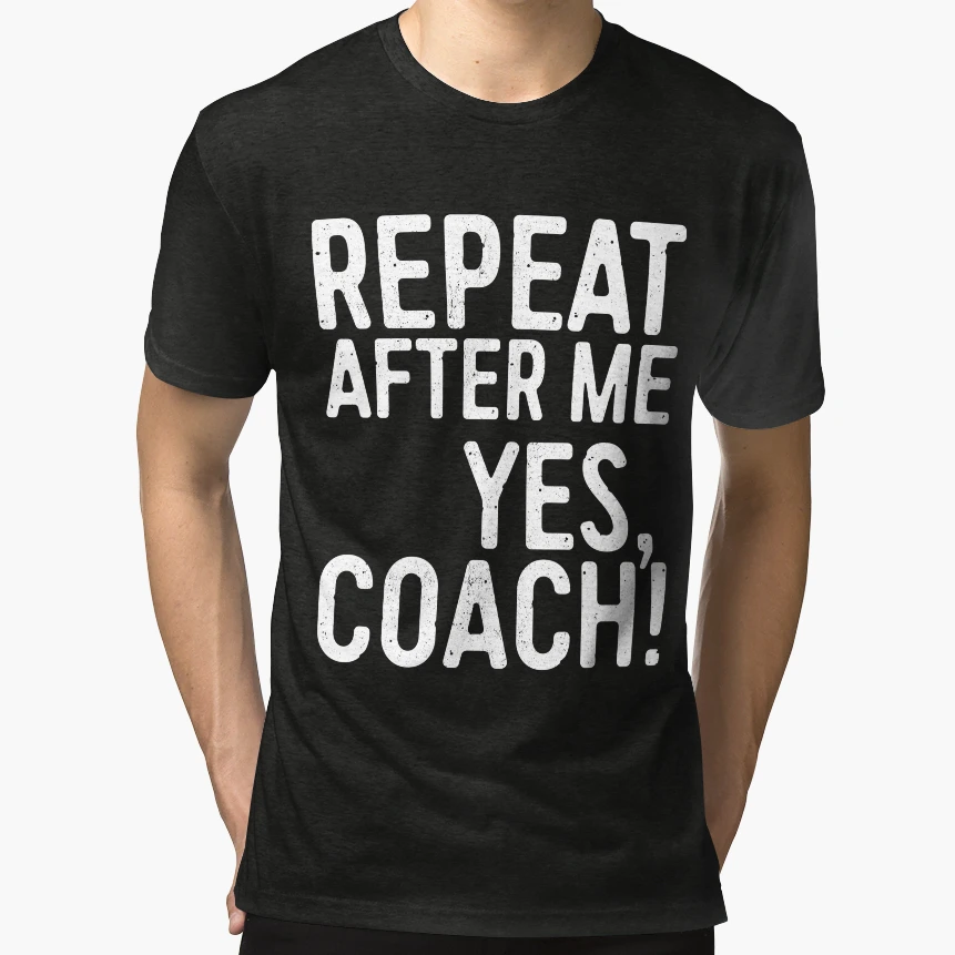 Repeat After Me Yes Coach T-Shirt - Fun Novelty Design Men Women - T-Shirt, Sweatshirt, Hoodie