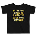 If I'm Not Back In 5 Minutes, Just Wait Longer Kid's - Adult & Kids T-Shirts, Sweatshirts & Hoodies apparel design preview 1