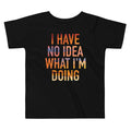 I Have No Idea What I'm Doing Kid's Toddler - Adult & Kids T-Shirts, Sweatshirts & Hoodies apparel design preview 1