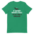 If History Repeats Itself, I'm Getting A Dinosaur - Adult & Kids T-Shirts, Sweatshirts & Hoodies apparel design preview 1