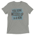You Done Messed Up A-A-Ron Men's Tri-Blend - Adult & Kids T-Shirts, Sweatshirts & Hoodies apparel design preview 1