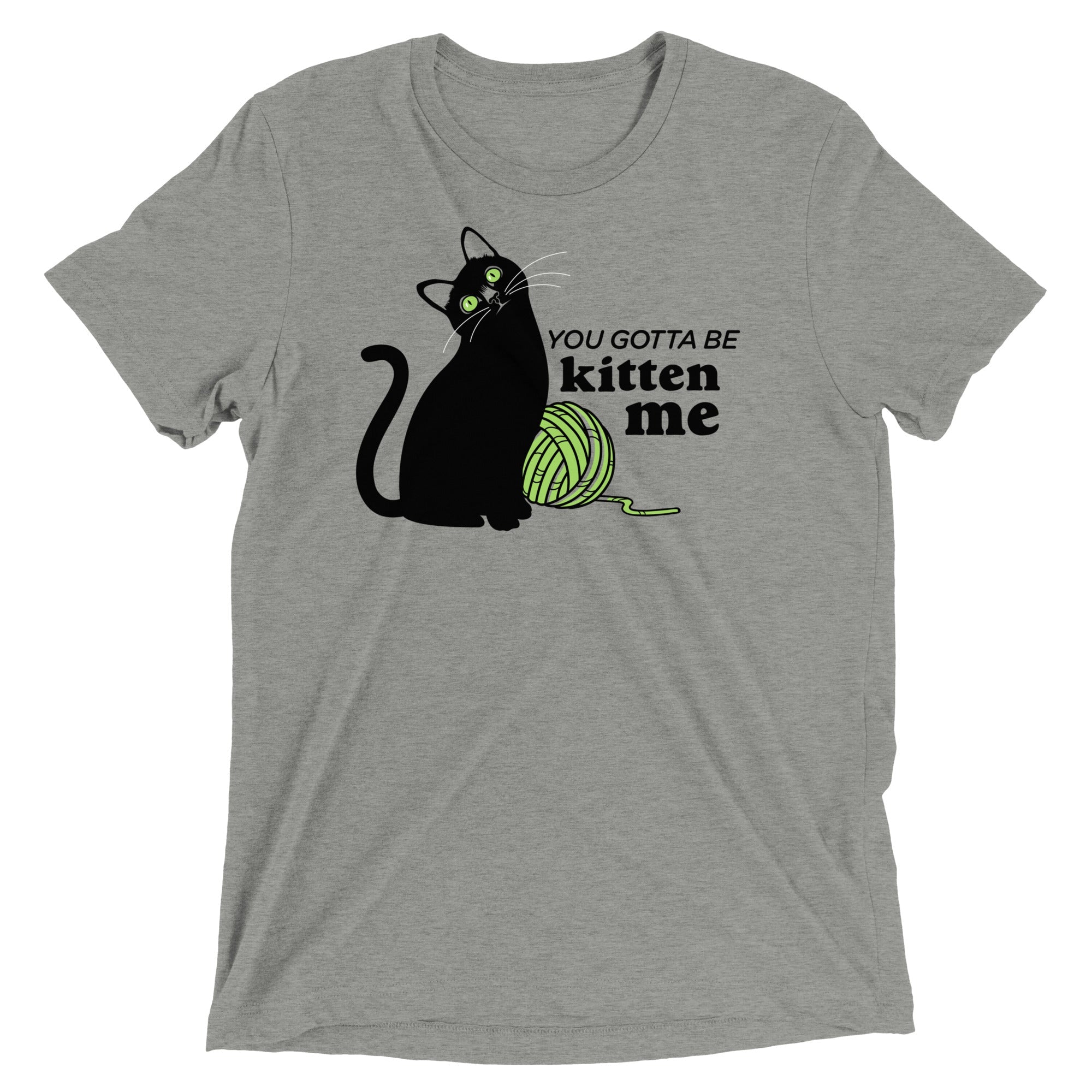 You Gotta Be Kitten Me Men's Tri-Blend - Adult & Kids T-Shirts, Sweatshirts & Hoodies apparel design preview 1