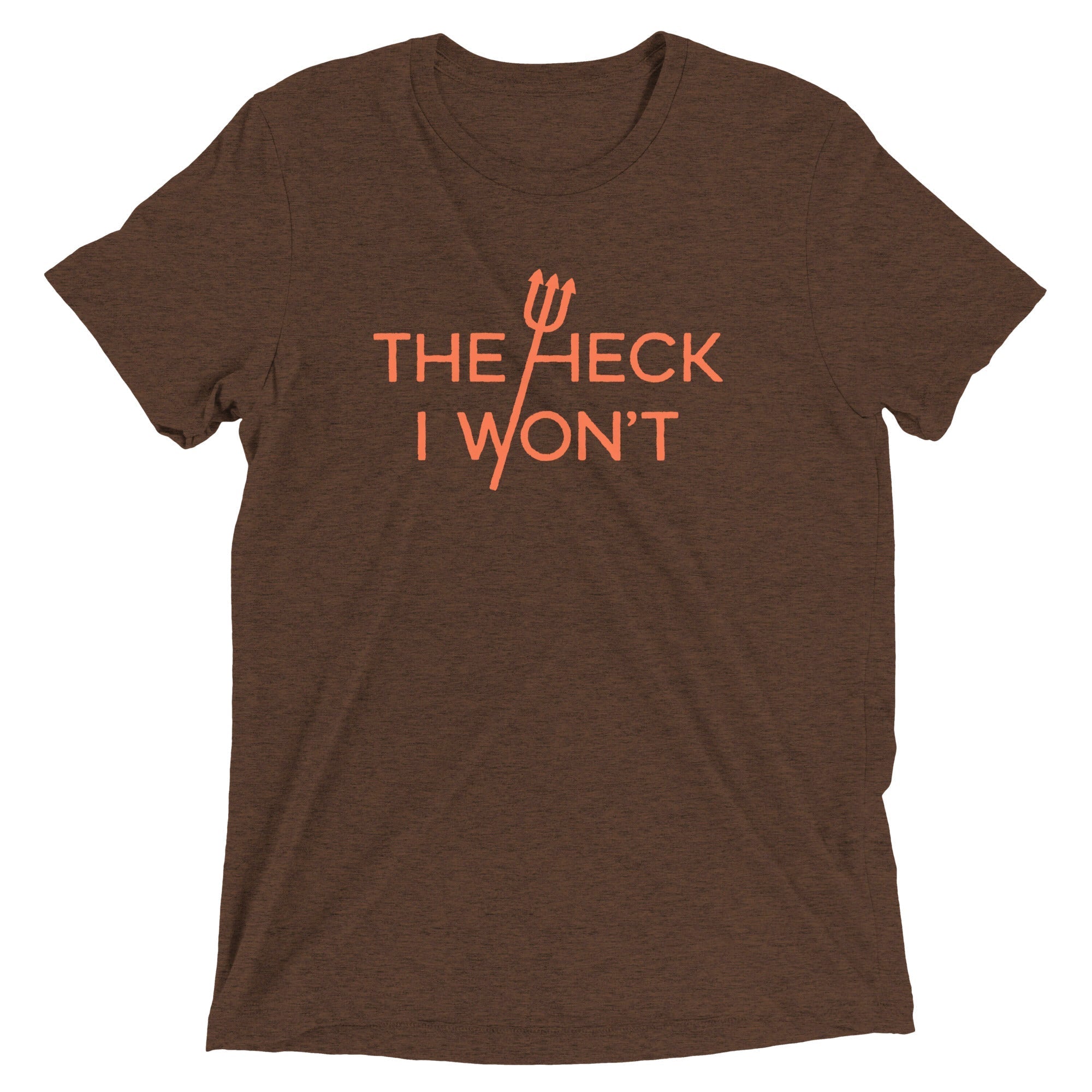The Heck I Won't Men's Tri-Blend - Adult & Kids T-Shirts, Sweatshirts & Hoodies apparel design preview 1