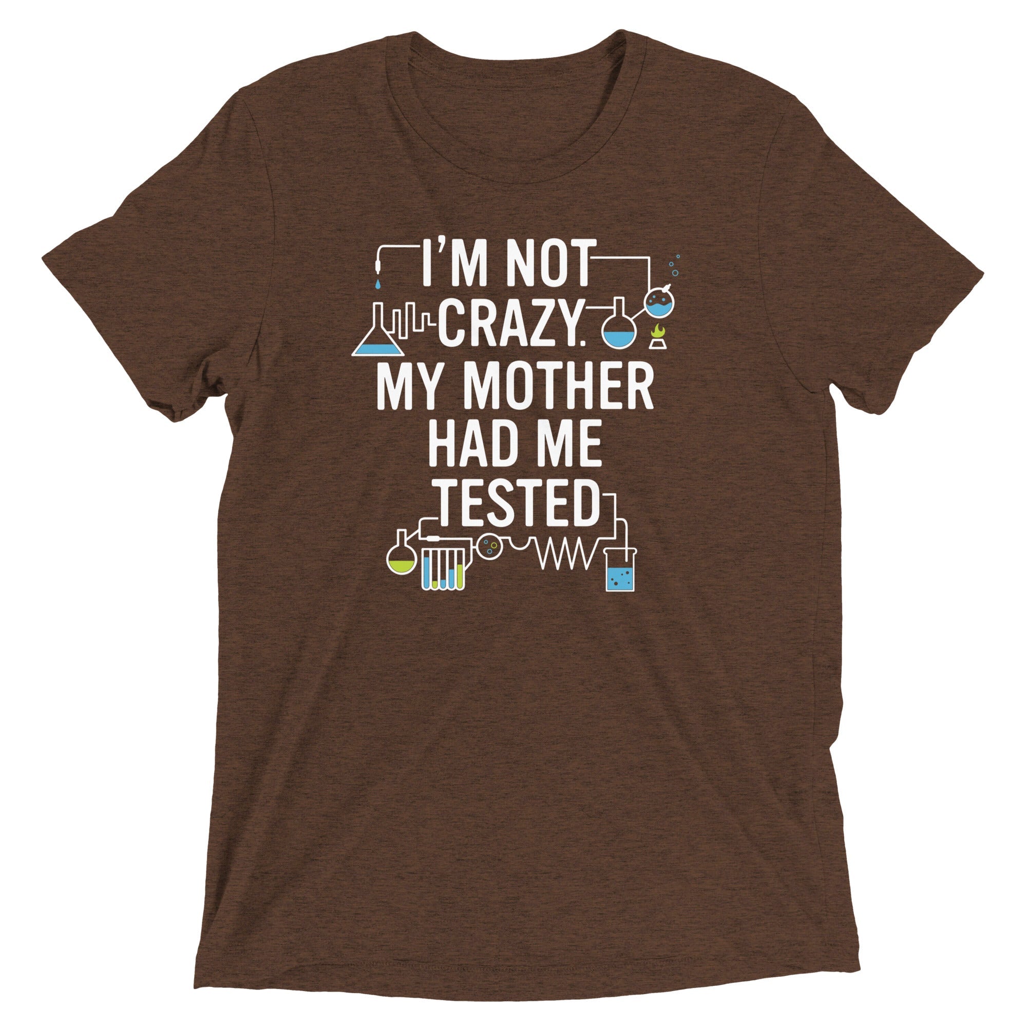I'm Not Crazy. My Mother Had Me Tested. Men's - Adult & Kids T-Shirts, Sweatshirts & Hoodies apparel design preview 1