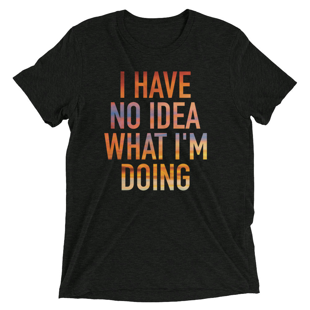 I Have No Idea What I'm Doing Men's Tri-Blend - Adult & Kids T-Shirts, Sweatshirts & Hoodies apparel design preview 1