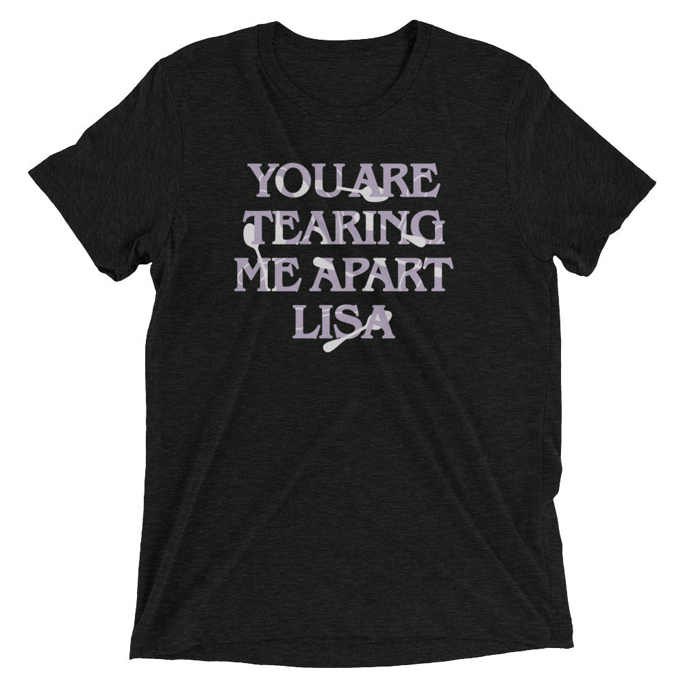 You Are Tearing Me Apart Lisa Men's Tri-Blend - Adult & Kids T-Shirts, Sweatshirts & Hoodies apparel design preview 1