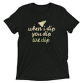 When I Dip You We Men's Tri-Blend - Adult & Kids T-Shirts, Sweatshirts & Hoodies apparel design preview 1