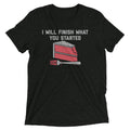 I Will Finish What You Started Men's Tri-Blend - Adult & Kids T-Shirts, Sweatshirts & Hoodies apparel design preview 1
