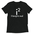 I Keep It Real Men's Tri-Blend - Adult & Kids T-Shirts, Sweatshirts & Hoodies apparel design preview 1