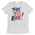 That Is So Fetch! Men's Tri-Blend - Adult & Kids T-Shirts, Sweatshirts & Hoodies apparel design preview 1
