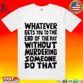 Whatever Gets You To The End Of Day Without Murdering - Adult & Kids T-Shirts, Sweatshirts & Hoodies apparel design preview 1