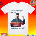 You're Telling Me This Guy Jacked An Ant Off - Adult & Kids T-Shirts, Sweatshirts & Hoodies apparel design preview 1