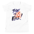 That Is So Fetch! Kid's - Adult & Kids T-Shirts, Sweatshirts & Hoodies apparel design preview 1